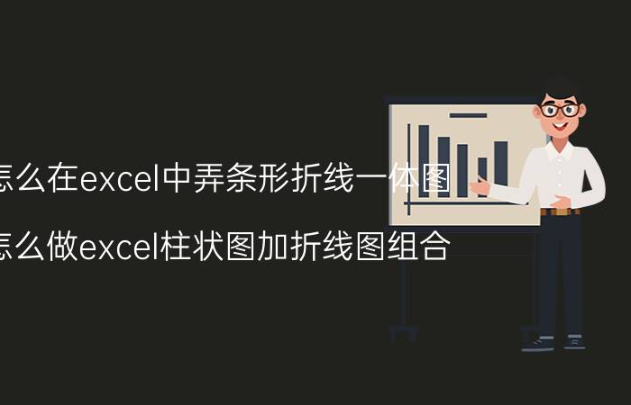 怎么在excel中弄条形折线一体图 怎么做excel柱状图加折线图组合？